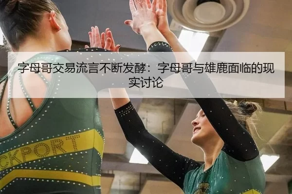 字母哥交易流言不断发酵：字母哥与雄鹿面临的现实讨论